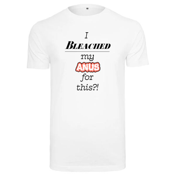 "I bleached my anus for this?" T-Shirt Thumbnail