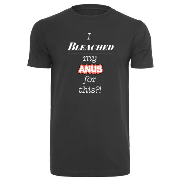 "I bleached my anus for this?" T-Shirt Thumbnail