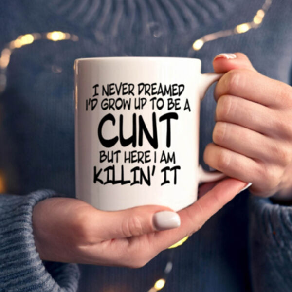 "I never dreamed I'd grow up to be a Cunt but here I am Killin' it" 11oz Mug Thumbnail